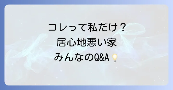 【Q&A】居心地の悪い家に関するよくある質問