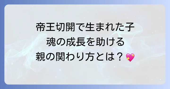 帝王切開で生まれた子の親ができること:魂の成長をサポートする関わり方