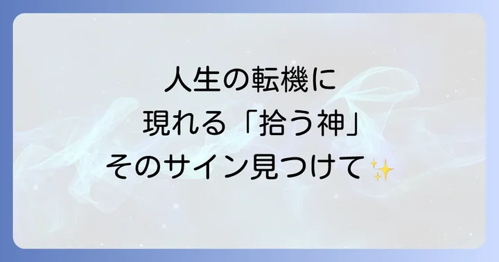 人生の転機に現れる「拾う神」のサインと前兆