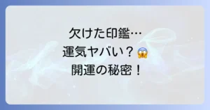 欠けた印鑑のスピリチュアルな意味を徹底解説！運気への影響と正しい対処法、開運へのステップ