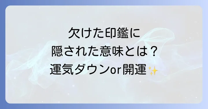 欠けた印鑑が持つスピリチュアルな意味とは?