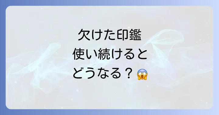 欠けた印鑑を使い続けるリスク:実務面と運気への影響