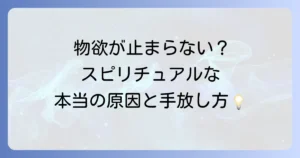 物欲が止まらないのはなぜ？スピリチュアルな視点から原因と手放し方を徹底解説
