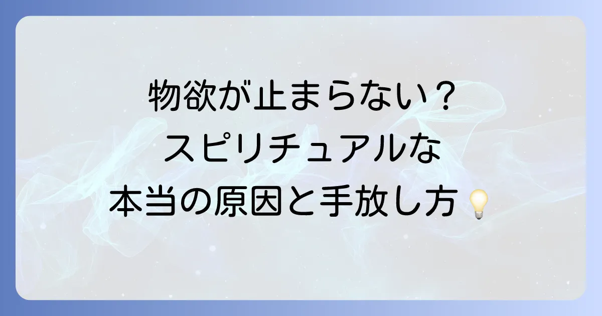 物欲が止まらないのはなぜ?スピリチュアルな視点から原因と手放し方を徹底解説