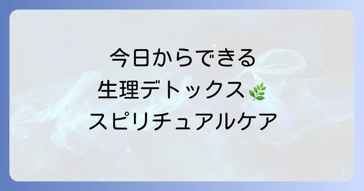 スピリチュアルな生理デトックスを実践する方法：今日からできるセルフケア