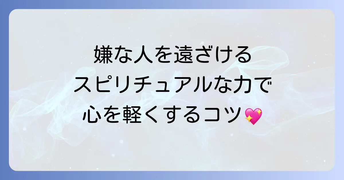 嫌な人を遠ざける方法 スピリチュアルな力で心を軽くし、穏やかな日常を取り戻す