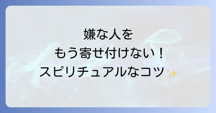 嫌な人を遠ざけるスピリチュアルな具体的な方法