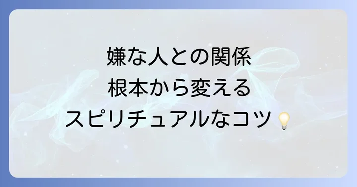 嫌な人との関係を根本から変えるためのスピリチュアルな心構え