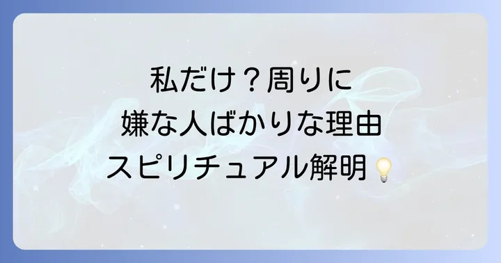 なぜ「周りに嫌な人ばかり」と感じるのか？スピリチュアルな視点からの理由