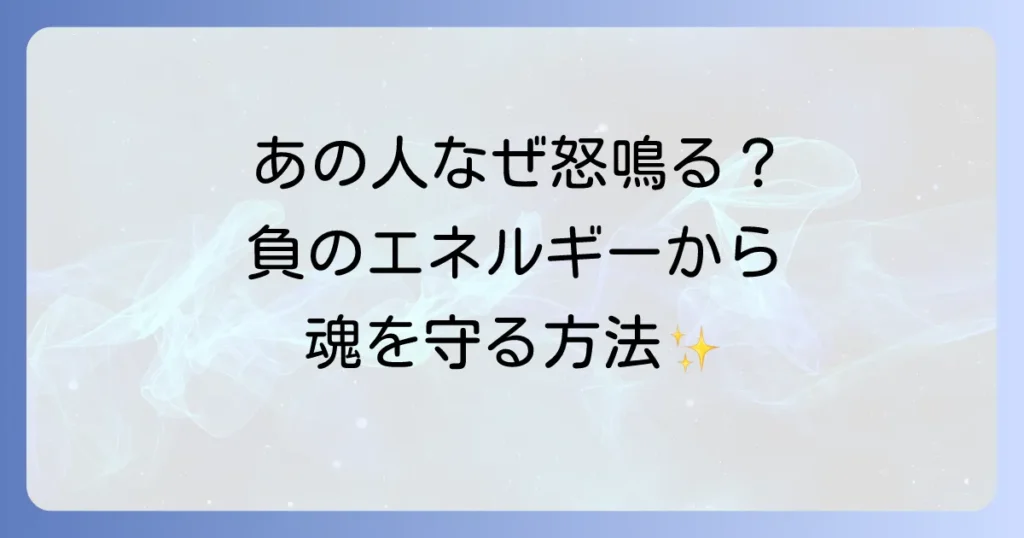 怒鳴る人のスピリチュアルな意味とは？負のエネルギーから身を守り、魂を成長させる方法