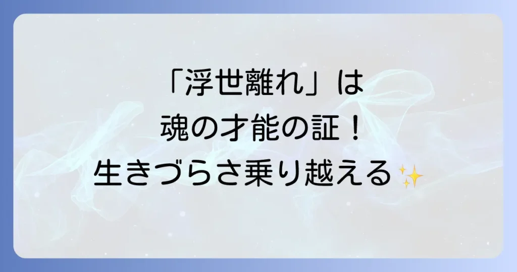 「浮世離れした人」はスピリチュアルな才能の証？魂の成長と生きづらさを乗り越える方法