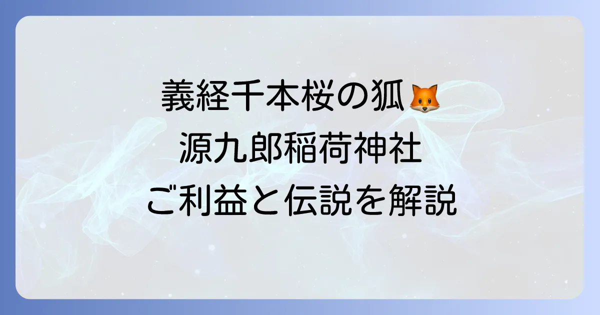 源九郎稲荷神社 スピリチュアルなご利益と神秘の伝説！参拝のコツを徹底解説