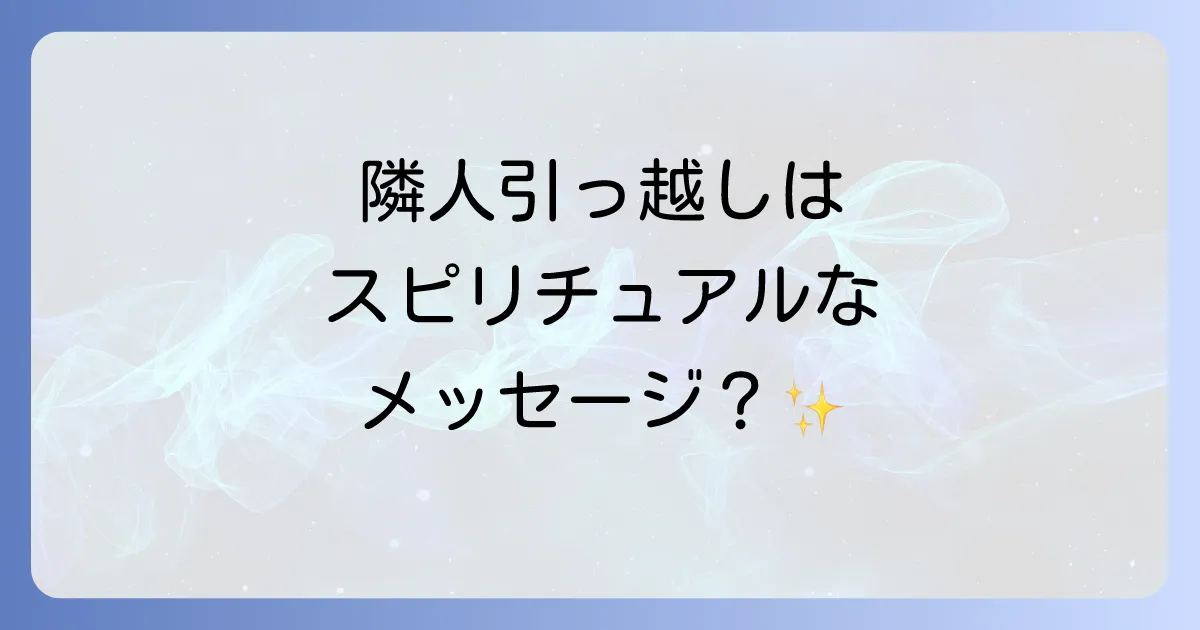 隣人の引っ越しはスピリチュアルなメッセージ？運気アップに繋がる心の持ち方