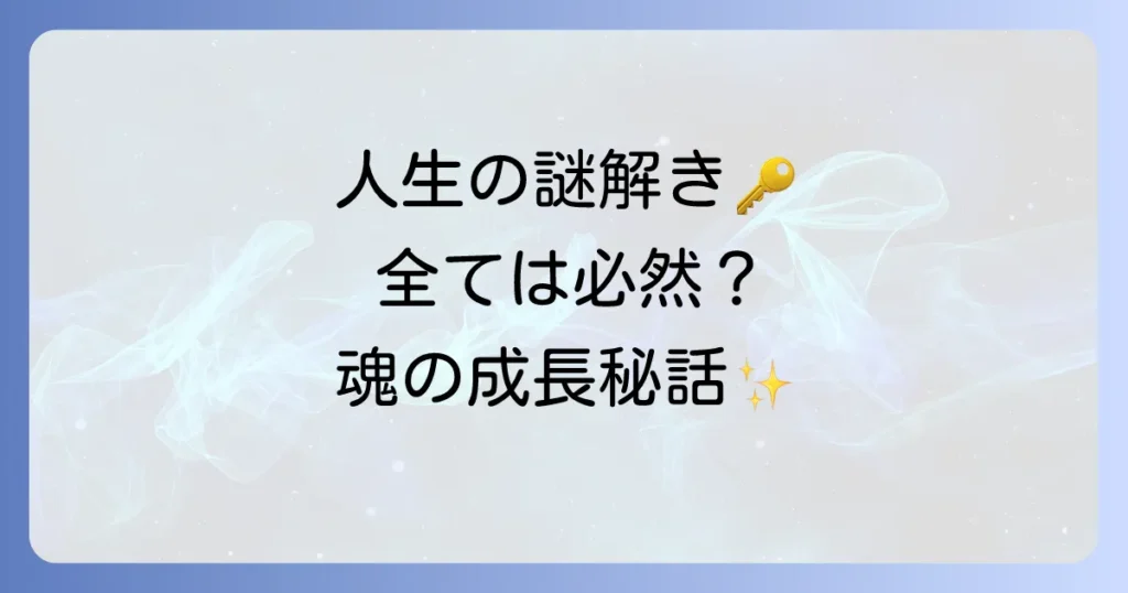 【全ては必然 スピリチュアル】人生の出来事に隠された意味と魂の成長、自由意志の真実