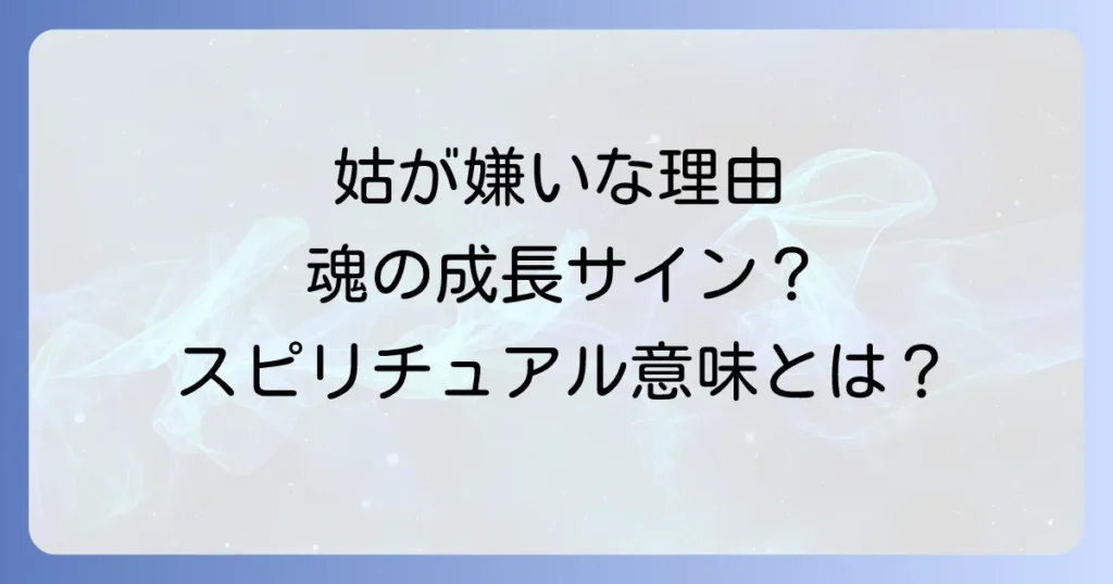 「姑が嫌い」な気持ちに隠されたスピリチュアルな意味とは？魂を癒し、関係を好転させる方法