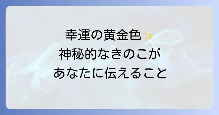 幸運のきのこ「コガネキヌカラカサタケ」とは？その神秘的な魅力に迫る
