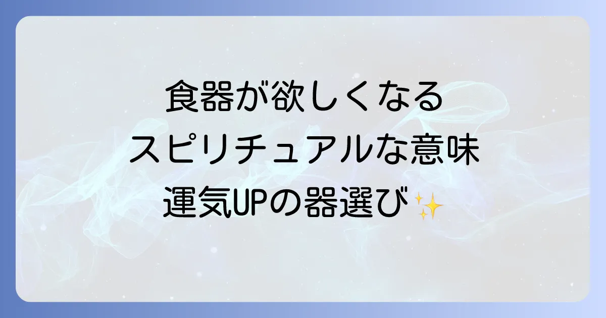 食器が欲しくなるスピリチュアルな意味とは？食卓を彩り運気を高める器の選び方と活用法