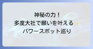 【多度大社 スピリチュアル】ご利益とパワースポットの魅力に迫る！参拝方法から歴史まで徹底解説