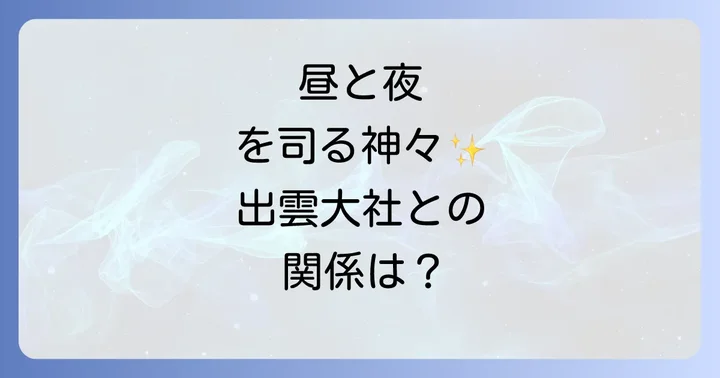 出雲大社との深い関係性「昼」と「夜」を司る神々