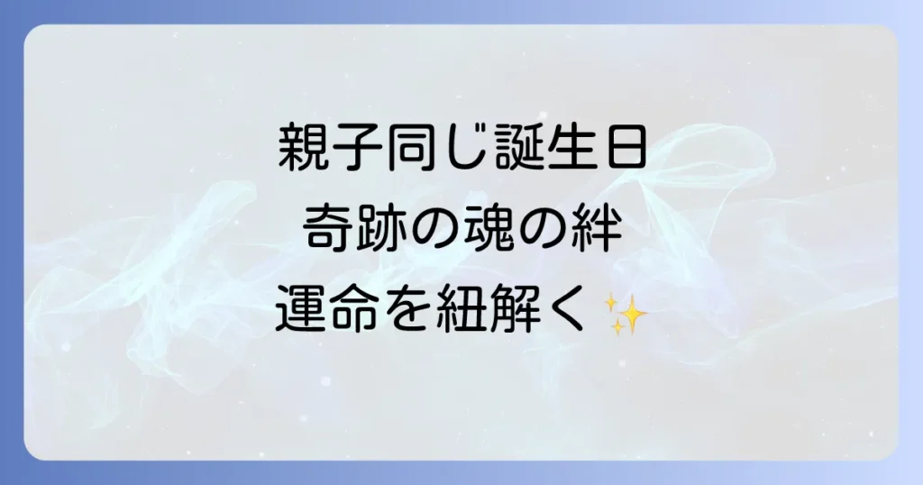 親子で同じ誕生日は偶然じゃない！スピリチュアルな意味と魂の繋がり、運命を徹底解説