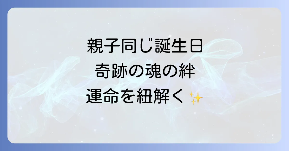 親子で同じ誕生日は偶然じゃない！スピリチュアルな意味と魂の繋がり、運命を徹底解説