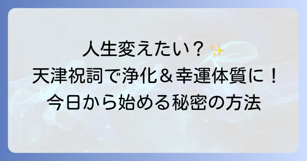 天津祝詞のスピリチュアルな力で人生を好転させる！意味・効果・正しい唱え方を徹底解説