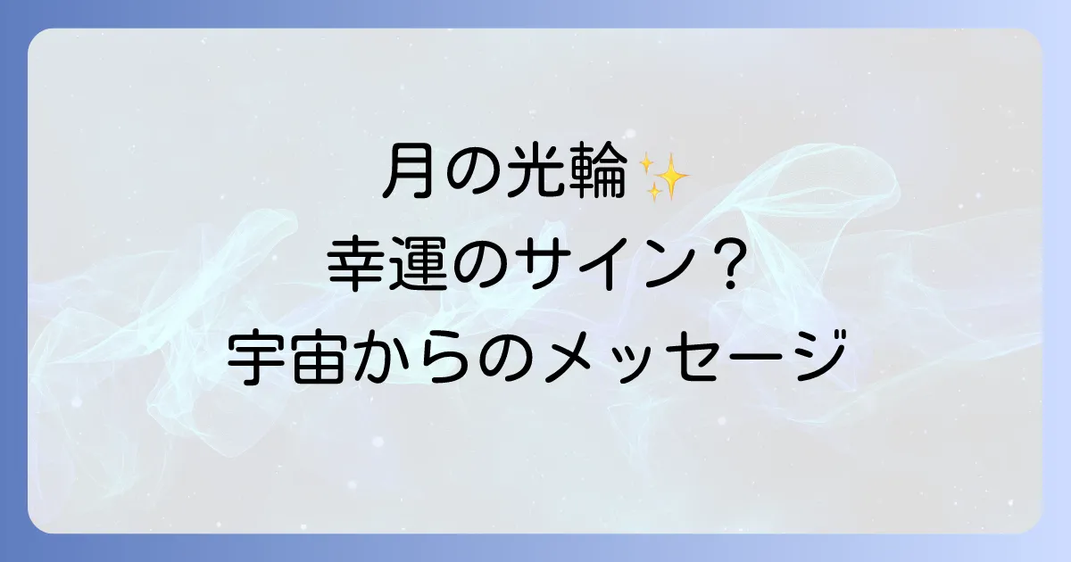 神秘のサイン？【月 光環 スピリチュアル】幸運を呼ぶ月からのメッセージと意味を徹底解説