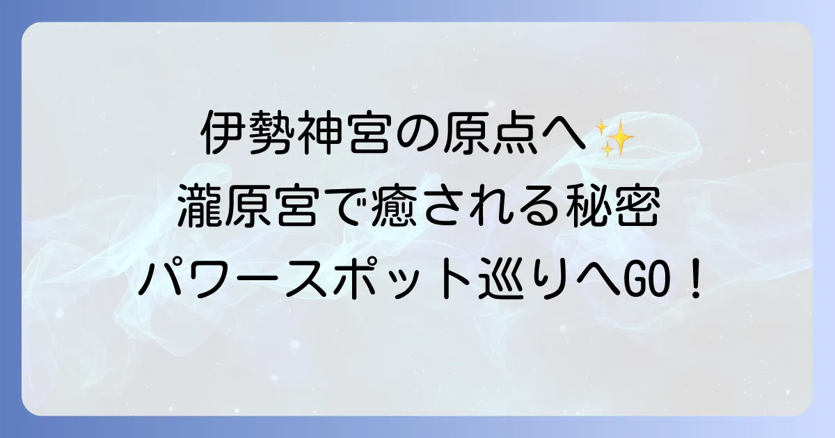 瀧原宮のスピリチュアルな魅力とは？伊勢神宮の原点に触れる聖地の秘密