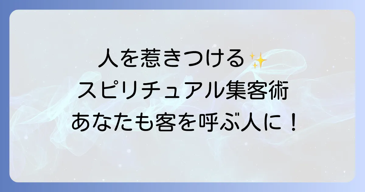客を呼ぶ人になるスピリチュアルな方法とは？集客力を高める秘訣を徹底解説