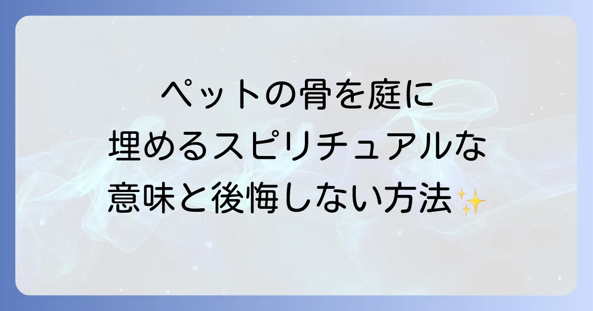 ペットの骨を庭に埋めるスピリチュアルな意味と後悔しないための全知識