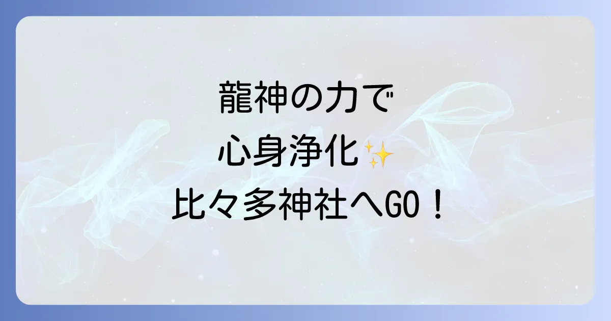 比々多 神社 スピリチュアルな魅力に迫る！龍神が宿るパワースポットで心身を浄化する