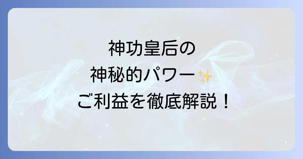 神功皇后のスピリチュアルな力とご利益を徹底解説！伝説から紐解く安産・勝負運の女神