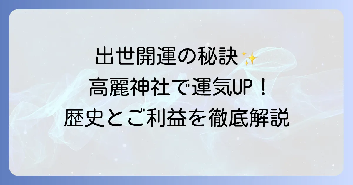 高麗神社のスピリチュアルな魅力とご利益を徹底解説！出世開運のパワースポットを巡る