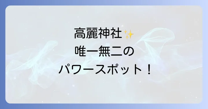 高麗神社のスピリチュアルな見どころとパワースポット