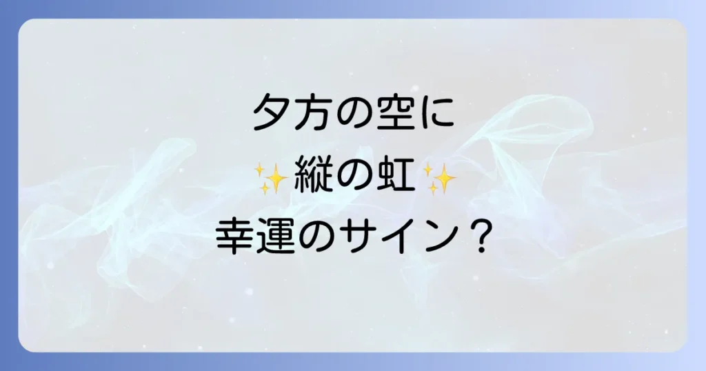 夕方に見る縦の虹のスピリチュアルな意味を徹底解説！幸運の兆しとメッセージ