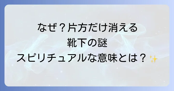 なぜ靴下は片方だけなくなるのか？スピリチュアルな意味を徹底解説