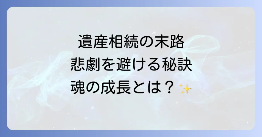 遺産相続の末路はスピリチュアルな因果？後悔しないための心構えと対策