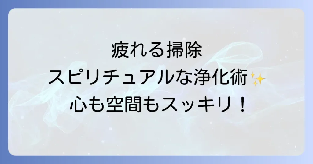「掃除が疲れる」と感じるあなたへ。スピリチュアルな視点から紐解く、心と空間を整える方法