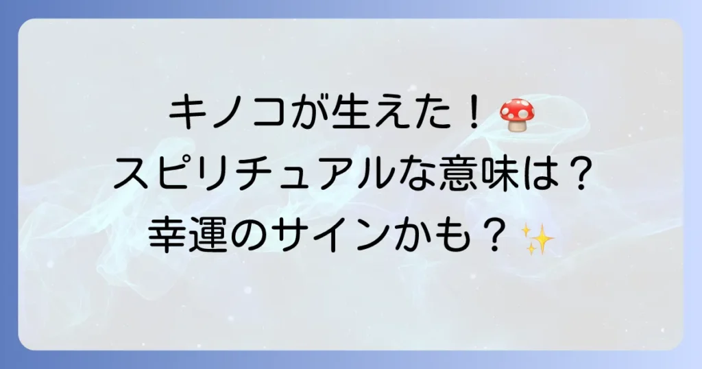 キノコ が 生える スピリチュアルな意味とは？隠されたメッセージと幸運のサインを徹底解説