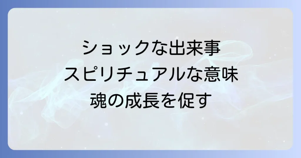 ショックな出来事 スピリチュアルな意味とは？魂の成長と乗り越える方法