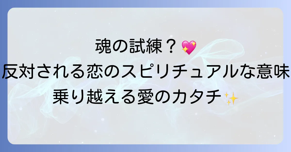 反対される恋愛に隠されたスピリチュアルな意味とは？魂の成長を促す困難な恋を乗り越える方法