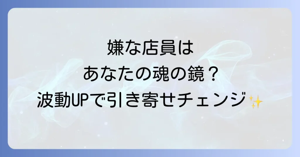 「嫌な店員 スピリチュアル」な意味とは？波動を高めて引き寄せを変える方法