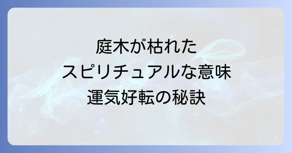 庭木が枯れるスピリチュアルな意味とは？隠されたメッセージと運気を好転させる対処法