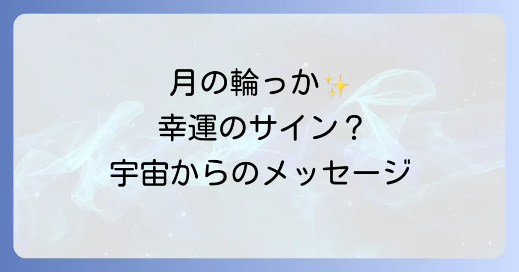 「月の周りに輪っか」のスピリチュアルな意味を徹底解説！幸運のサインとメッセージを受け取る方法