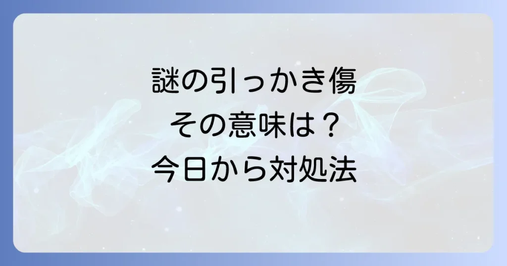 「覚えのない引っかき傷」はスピリチュアルなメッセージ？隠された意味と今日からできる対処法