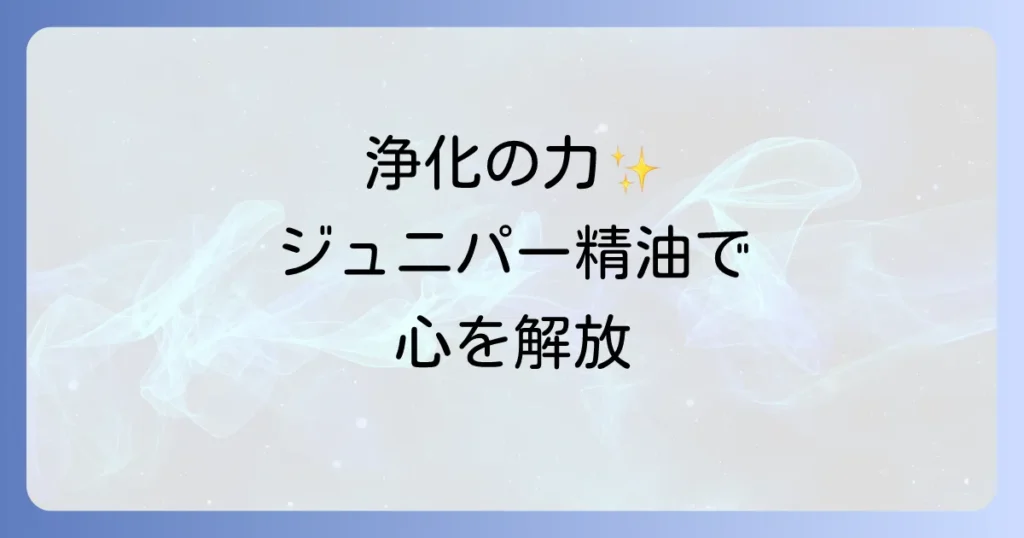 ジュニパー精油が持つスピリチュアルな力とは？浄化と心の解放を促す使い方を徹底解説