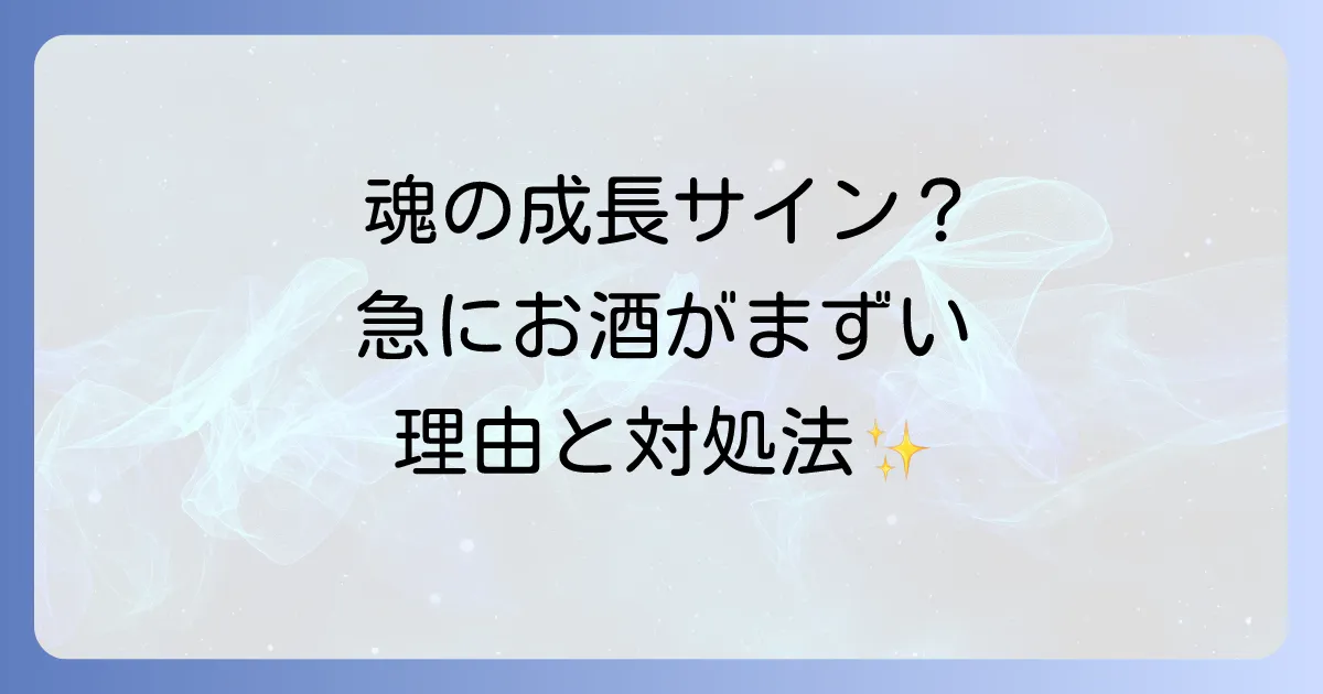 急にお酒がまずくなったスピリチュアルな意味とは?魂の成長と人生の転機を読み解く