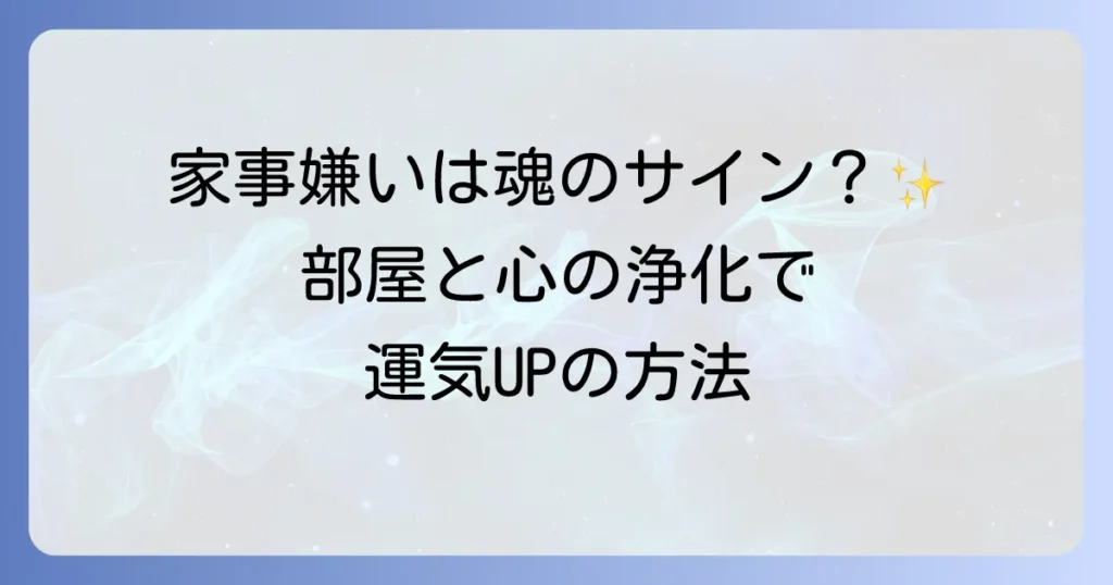 「家事 嫌い」をスピリチュアルな視点で解決！部屋と心の浄化で運気を高める方法
