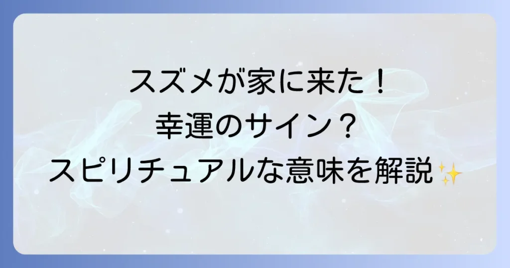 【幸運の使者？】スズメが家に入ってきたスピリチュアルな意味を徹底解説！