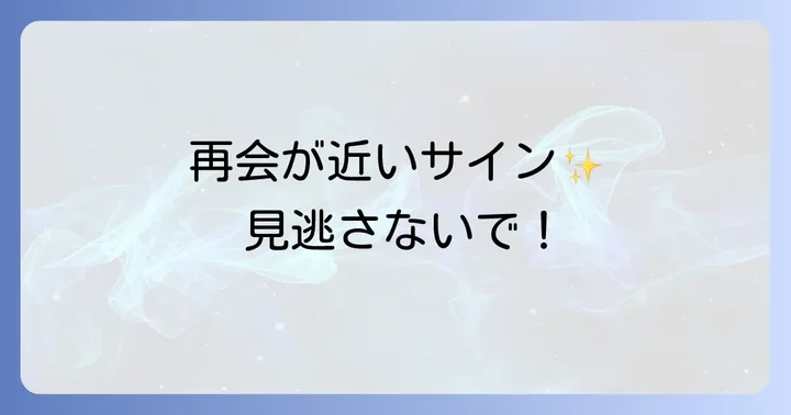 再会が近いサインや前兆を見逃さないで